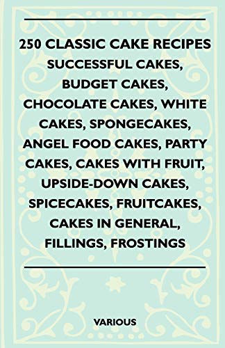 250 Classic Cake Recipes - Successful Cakes, Budget Cakes, Chocolate Cakes, White Cakes, Spongecakes, Angel Food Cakes, Party Cakes, Cakes with Fruit,