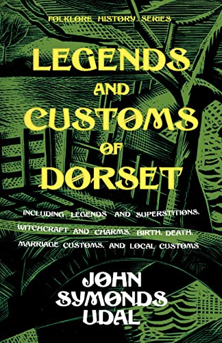 Legends and Customs of Dorset - Including Legends and Superstitions, Witchcraft and Charms, Birth, Death, Marriage Customs, and Local Customs (Folklore History Series)