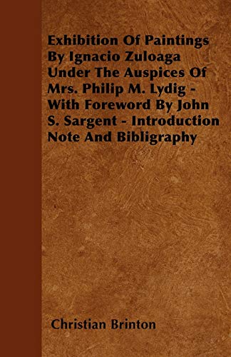 Exhibition Of Paintings By Ignacio Zuloaga Under The Auspices Of Mrs. Philip M. Lydig - With Foreword By John S. Sargent - Introduction Note And Bibligraphy