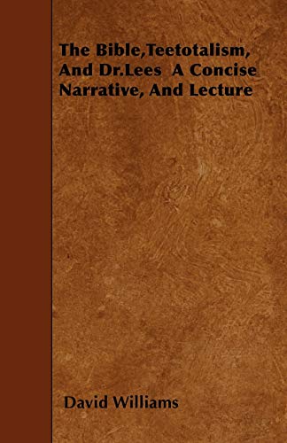 The Bible,Teetotalism, And Dr.Lees  A Concise Narrative, And Lecture