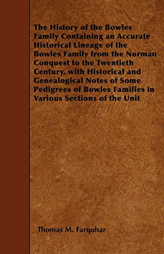 The History of the Bowles Family Containing an Accurate Historical Lineage of the Bowles Family from the Norman Conquest to the Twentieth Century, with Historical and Genealogical Notes of Some Pedigrees of Bowles Families in Various Sections of the Unit