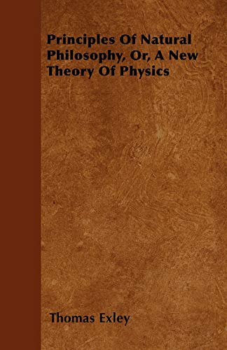 Principles Of Natural Philosophy, Or, A New Theory Of Physics