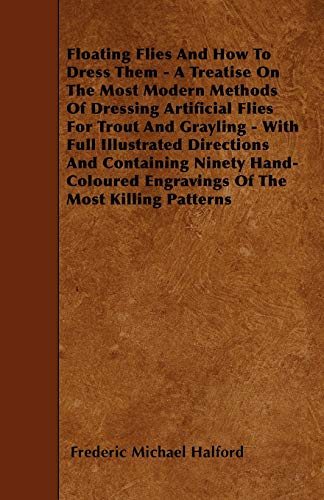 Floating Flies And How To Dress Them - A Treatise On The Most Modern Methods Of Dressing Artificial Flies For Trout And Grayling - With Full Illustrated Directions And Containing Ninety Hand-Coloured Engravings Of The Most Killing Patterns