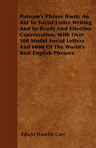 Putnam's Phrase Book; An Aid To Social Letter Writing And To Ready And Effective Conversation, With Over 100 Model Social Letters And 6000 Of The World's Best English Phrases