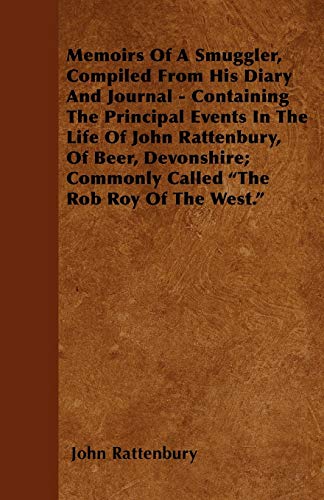 Memoirs Of A Smuggler, Compiled From His Diary And Journal - Containing The Principal Events In The Life Of John Rattenbury, Of Beer, Devonshire; Commonly Called 'The Rob Roy Of The West.'
