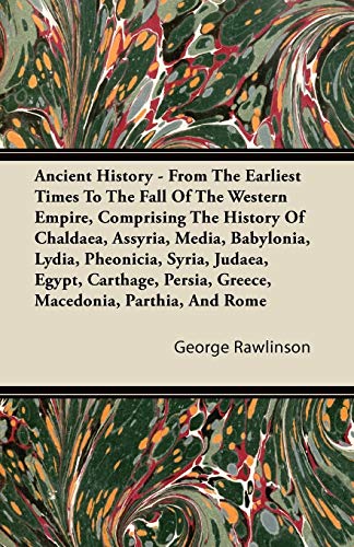 Ancient History - From The Earliest Times To The Fall Of The Western Empire, Comprising The History Of Chaldaea, Assyria, Media, Babylonia, Lydia, Pheonicia, Syria, Judaea, Egypt, Carthage, Persia, Greece, Macedonia, Parthia, And Rome