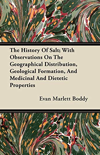 The History Of Salt; With Observations On The Geographical Distribution, Geological Formation, And Medicinal And Dietetic Properties
