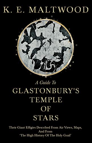 A Guide To Glastonbury's Temple Of Stars - Their Giant Effigies Described From Air Views, Maps, And From 'The High History Of The Holy Grail'
