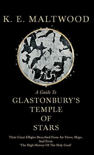 A Guide To Glastonbury's Temple Of Stars - Their Giant Effigies Described From Air Views, Maps, And From 'The High History Of The Holy Grail'