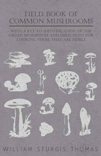 Field Book of Common Mushrooms - With a Key to Identification of the Gilled Mushroom and Directions for Cooking Those That Are Edible