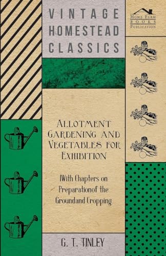 Allotment Gardening and Vegetables for Exhibition - With Chapters on Preparation of the Ground and Cropping