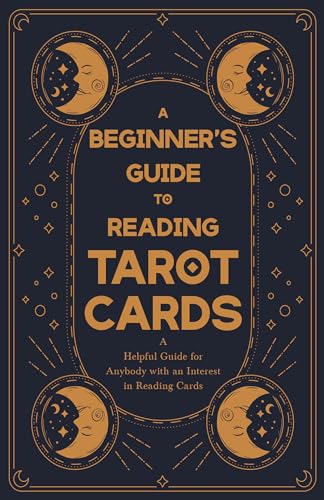 A Beginner's Guide to Reading Tarot Cards - A Helpful Guide for Anybody with an Interest in Reading Cards