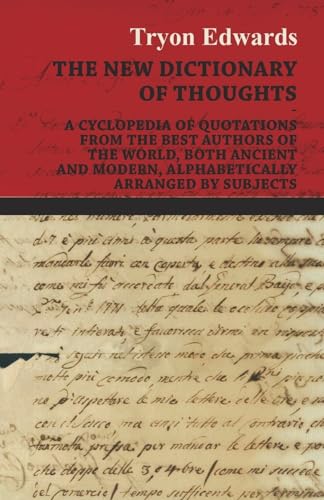 The New Dictionary of Thoughts - A Cyclopedia of Quotations From the Best Authors of the World, Both Ancient and Modern, Alphabetically Arranged by Subjects