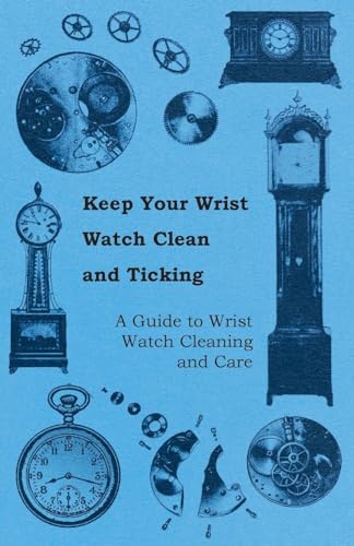 Keep Your Wrist Watch Clean and Ticking - A Guide to Wrist Watch Cleaning and Care