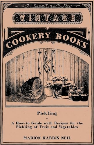 Pickling - A How-to Guide with Recipes for the Pickling of Fruit and Vegetables