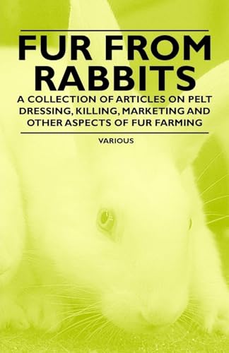 Fur from Rabbits - A Collection of Articles on Pelt Dressing, Killing, Marketing and Other Aspects of Fur Farming