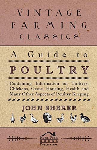 A Guide to Poultry - Containing Information on Turkeys, Chickens, Geese, Housing, Health and Many Other Aspects of Poultry Keeping