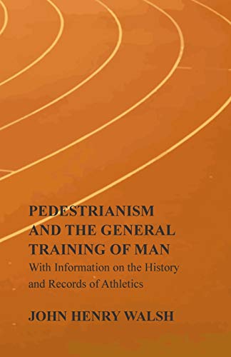 Pedestrianism and the General Training of Man - With Information on the History and Records of Athletics