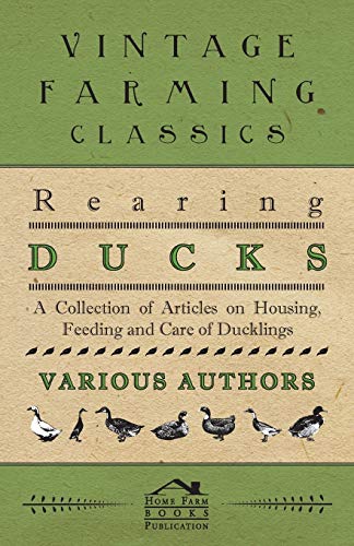 Rearing Ducks - A Collection of Articles on Housing, Feeding and Care of Ducklings