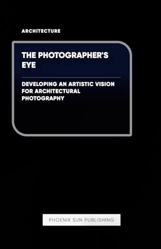 The Photographer's Eye - Developing an Artistic Vision for Architectural Photography