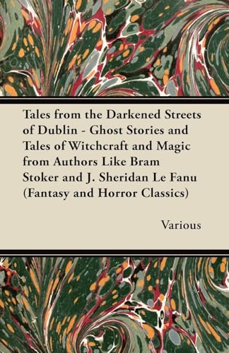 Tales from the Darkened Streets of Dublin - Ghost Stories and Tales of Witchcraft and Magic from Authors Like Bram Stoker and J. Sheridan Le Fanu (Fan