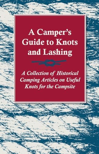 A Camper's Guide to Knots and Lashing - A Collection of Historical Camping Articles on Useful Knots for the Campsite