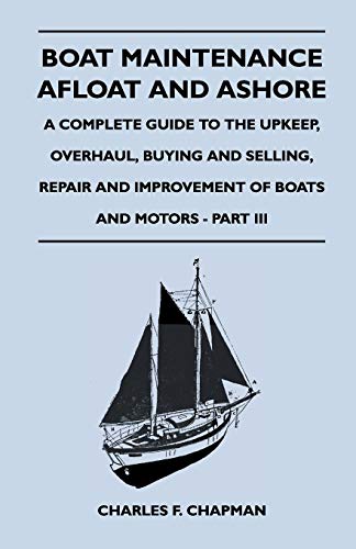 Boat Maintenance Afloat and Ashore - A Complete Guide to the Upkeep, Overhaul, Buying and Selling, Repair and Improvement of Boats and Motors - Part III
