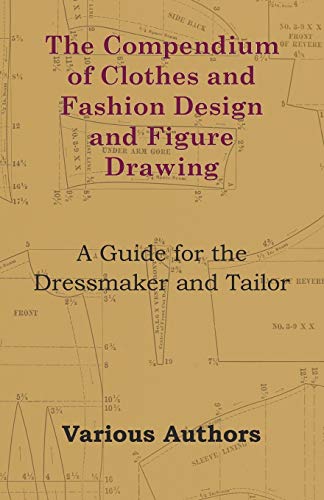 The Compendium of Clothes and Fashion Design and Figure Drawing - A Guide for the Dressmaker and Tailor