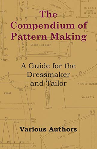The Compendium of Pattern Making - A Guide for the Dressmaker and Tailor