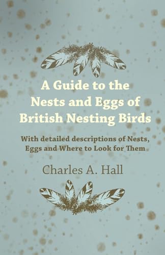 A Guide to the Nests and Eggs of British Nesting Birds - With Detailed Descriptions of Nests, Eggs, and Where to Look for Them