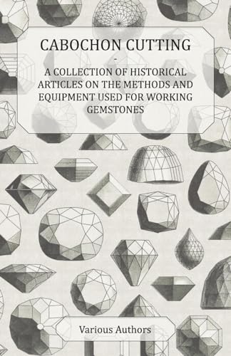 Cabochon Cutting - A Collection of Historical Articles on the Methods and Equipment Used for Working Gemstones
