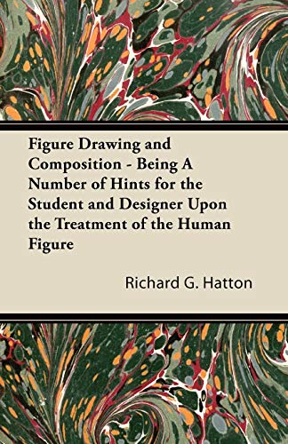 Figure Drawing and Composition - Being A Number of Hints for the Student and Designer Upon the Treatment of the Human Figure