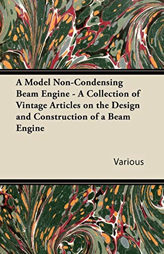 A Model Non-Condensing Beam Engine - A Collection of Vintage Articles on the Design and Construction of a Beam Engine