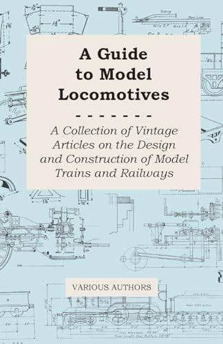 A Guide to Model Locomotives - A Collection of Vintage Articles on the Design and Construction of Model Trains and Railways