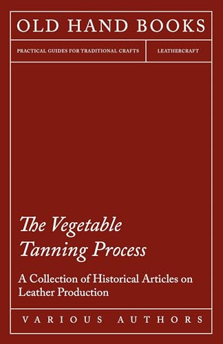 The Vegetable Tanning Process - A Collection of Historical Articles on Leather Production