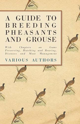 A Guide to Breeding Pheasants and Grouse - With Chapters on Game Preserving, Hatching and Rearing, Diseases and Moor Management