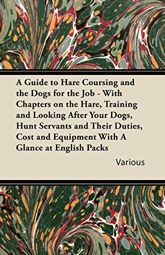 A   Guide to Hare Coursing and the Dogs for the Job - With Chapters on the Hare, Training and Looking After Your Dogs, Hunt Servants and Their Duties,