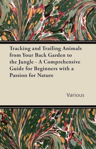 Tracking and Trailing Animals from Your Back Garden to the Jungle - A Comprehensive Guide for Beginners with a Passion for Nature