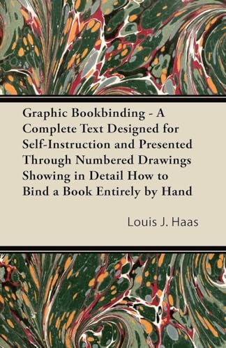 Graphic Bookbinding - A Complete Text Designed for Self-Instruction and Presented Through Numbered Drawings Showing in Detail How to Bind a Book Entirely by Hand