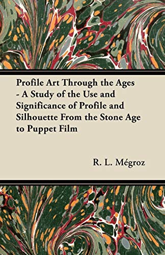 Profile Art Through the Ages - A Study of the Use and Significance of Profile and Silhouette From the Stone Age to Puppet Film