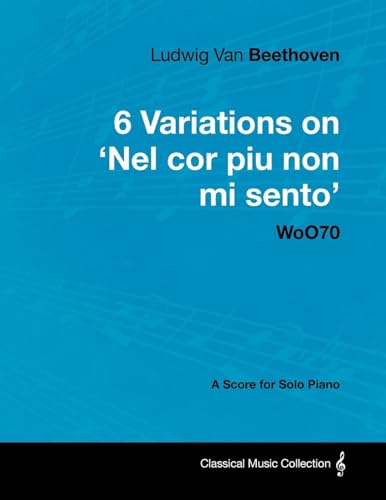 Ludwig Van Beethoven - 6 Variations on 'Nel Cor Piu Non Mi Sento'  - WoO 70 - A Score for Solo Piano;With a Biography by Joseph Otten;With a Biography by Joseph Otten