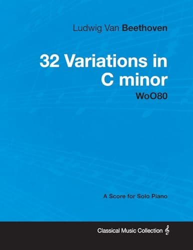 Ludwig Van Beethoven - 32 Variations in C minor - WoO 80 - A Score for Solo Piano;With a Biography by Joseph Otten