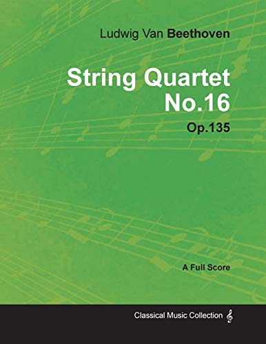 Ludwig Van Beethoven - String Quartet No. 16 - Op. 135 - A Full Score;With a Biography by Joseph Otten