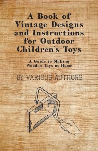 A Book of Vintage Designs and Instructions for Outdoor Children's Toys - A Guide to Making Wooden Toys at Home