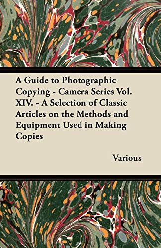 A Guide to Photographic Copying - Camera Series Vol. XIV. - A Selection of Classic Articles on the Methods and Equipment Used in Making Copies