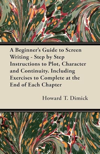A Beginner's Guide to Screen Writing - Step by Step Instructions to Plot, Character and Continuity. Including Exercises to Complete at the End of Each Chapter