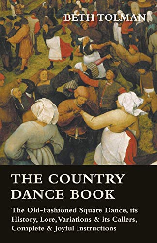 The Country Dance Book - The Old-Fashioned Square Dance, its History, Lore, Variations & its Callers, Complete & Joyful Instructions