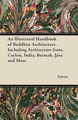 An Illustrated Handbook of Buddhist Architecture - Including Architecture from, Ceylon, India, Burmah, Java and More