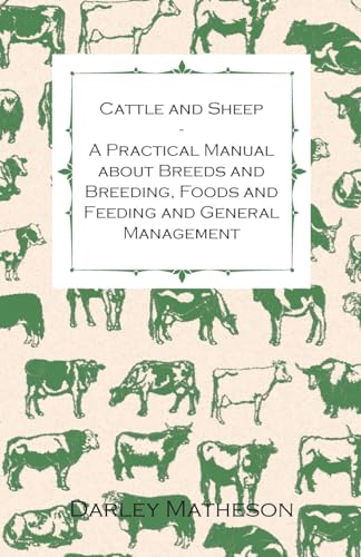 Cattle and Sheep - A Practical Manual about Breeds and Breeding, Foods and Feeding and General Management