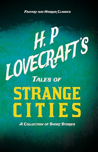 H. P. Lovecraft's Tales of Strange Cities - A Collection of Short Stories (Fantasy and Horror Classics) ; With a Dedication by George Henry Weiss